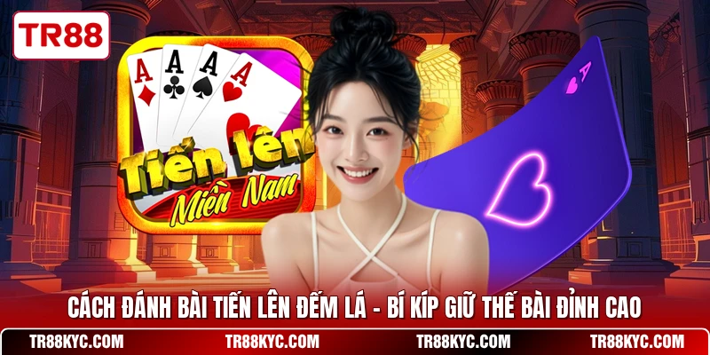 Cách Đánh Bài Tiến Lên Đếm Lá - Bí Kíp Giữ Thế Bài Đỉnh Cao