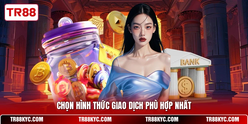 Chọn hình thức giao dịch phù hợp nhất