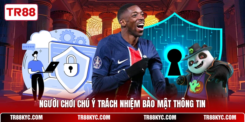 Người chơi chú ý trách nhiệm bảo mật thông tin